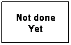 Text Box: Not done Yet
